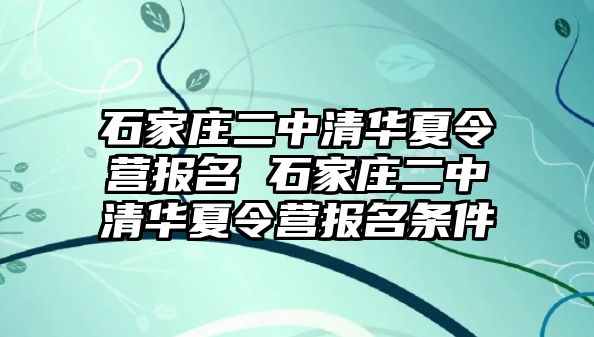 石家庄二中清华夏令营报名 石家庄二中清华夏令营报名条件