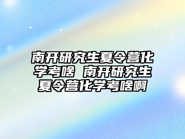 南开研究生夏令营化学考啥 南开研究生夏令营化学考啥啊