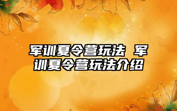 军训夏令营玩法 军训夏令营玩法介绍