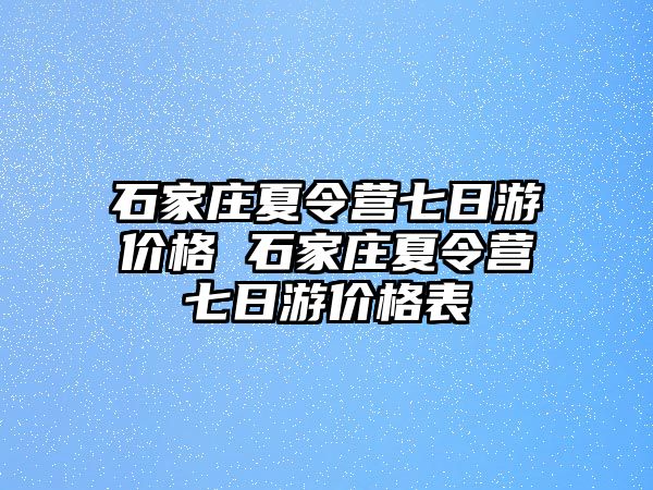 石家庄夏令营七日游价格 石家庄夏令营七日游价格表