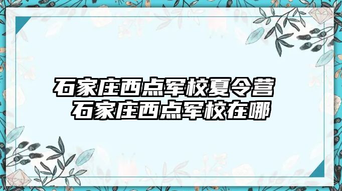 石家庄西点军校夏令营 石家庄西点军校在哪