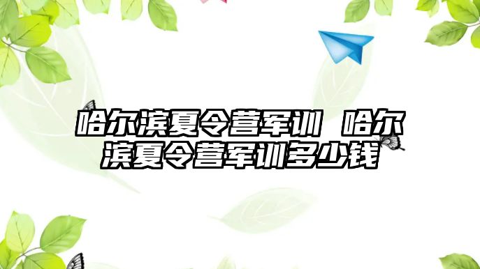 哈尔滨夏令营军训 哈尔滨夏令营军训多少钱