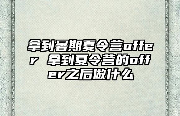 拿到暑期夏令营offer 拿到夏令营的offer之后做什么