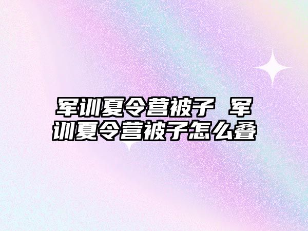 军训夏令营被子 军训夏令营被子怎么叠