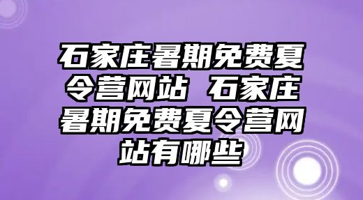 石家庄暑期免费夏令营网站 石家庄暑期免费夏令营网站有哪些