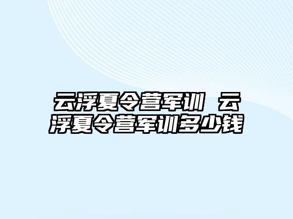 云浮夏令营军训 云浮夏令营军训多少钱