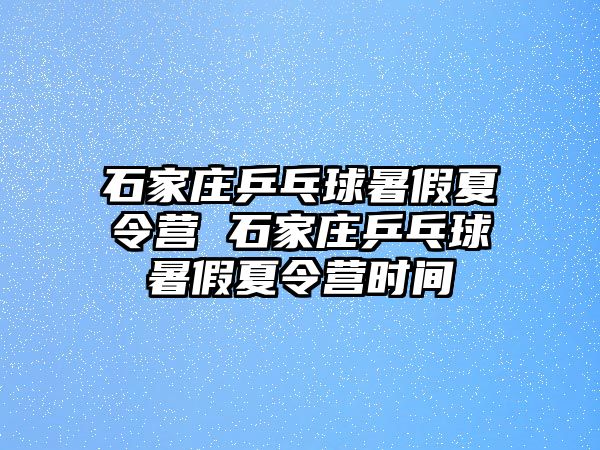 石家庄乒乓球暑假夏令营 石家庄乒乓球暑假夏令营时间