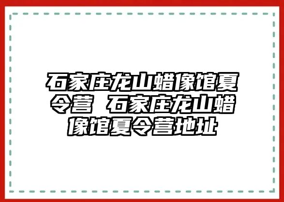 石家庄龙山蜡像馆夏令营 石家庄龙山蜡像馆夏令营地址