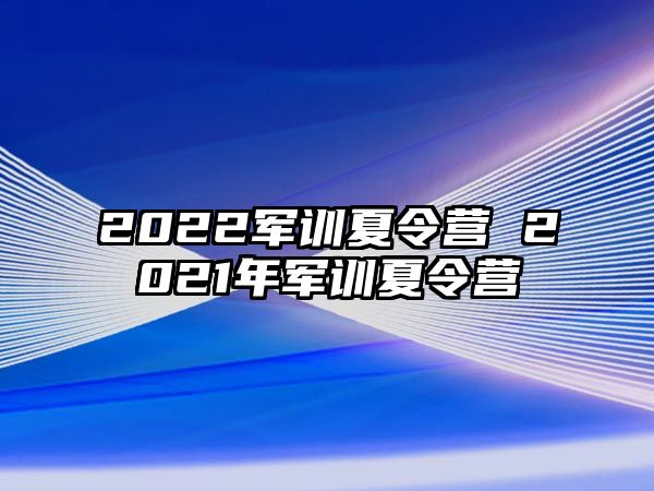 2022军训夏令营 2021年军训夏令营