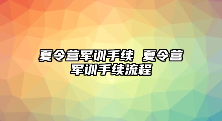 夏令营军训手续 夏令营军训手续流程