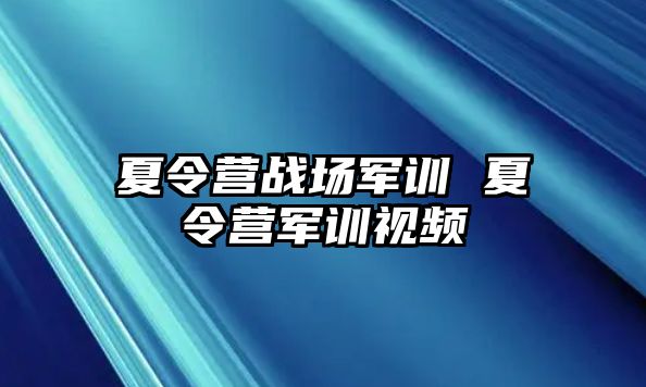 夏令营战场军训 夏令营军训视频