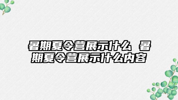 暑期夏令营展示什么 暑期夏令营展示什么内容