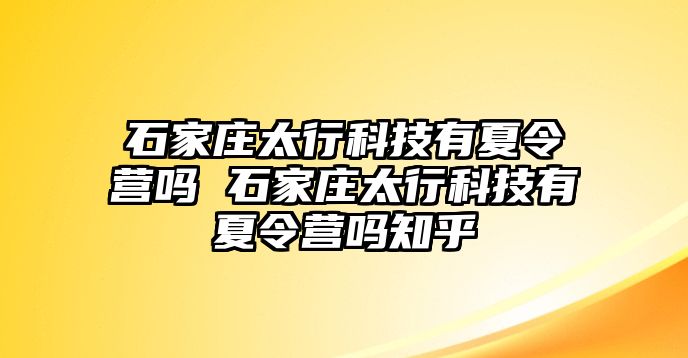 石家庄太行科技有夏令营吗 石家庄太行科技有夏令营吗知乎