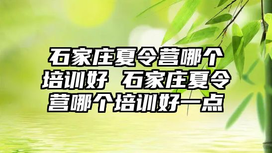 石家庄夏令营哪个培训好 石家庄夏令营哪个培训好一点