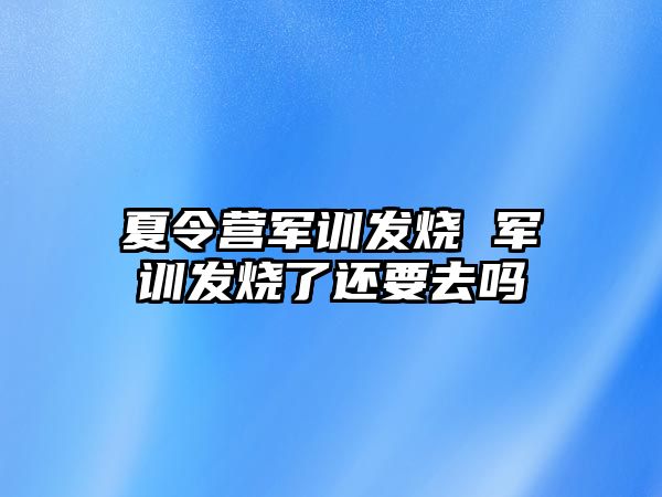 夏令营军训发烧 军训发烧了还要去吗