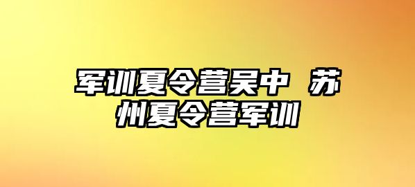 军训夏令营吴中 苏州夏令营军训