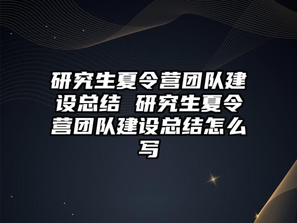 研究生夏令营团队建设总结 研究生夏令营团队建设总结怎么写