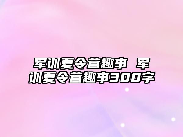 军训夏令营趣事 军训夏令营趣事300字