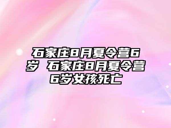 石家庄8月夏令营6岁 石家庄8月夏令营6岁女孩死亡