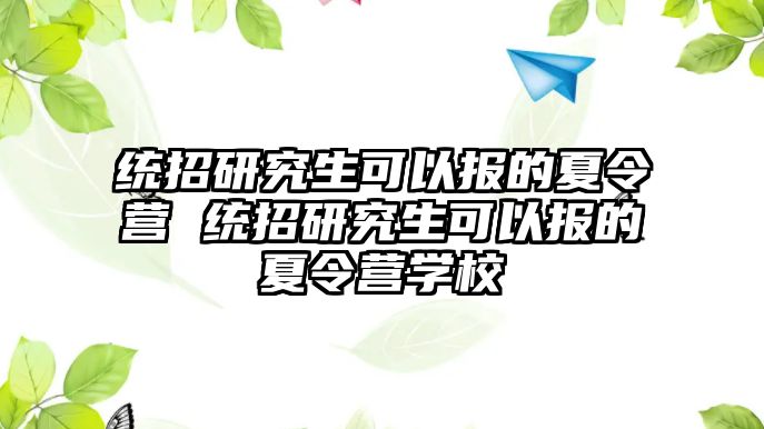 统招研究生可以报的夏令营 统招研究生可以报的夏令营学校