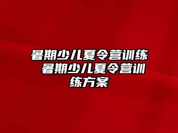 暑期少儿夏令营训练 暑期少儿夏令营训练方案