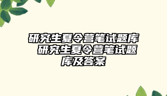 研究生夏令营笔试题库 研究生夏令营笔试题库及答案