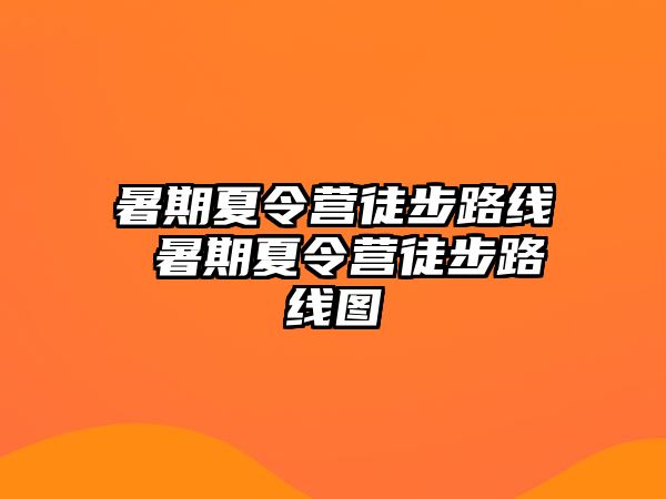 暑期夏令营徒步路线 暑期夏令营徒步路线图