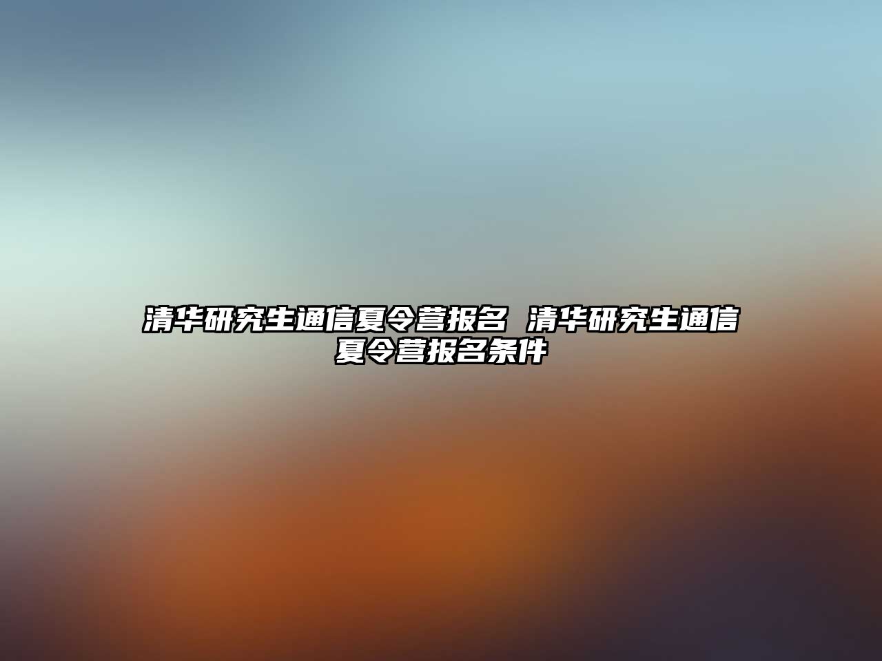 清华研究生通信夏令营报名 清华研究生通信夏令营报名条件