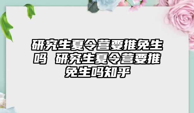 研究生夏令营要推免生吗 研究生夏令营要推免生吗知乎