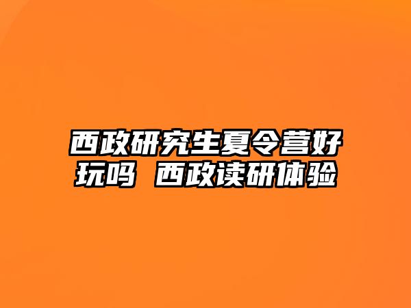 西政研究生夏令营好玩吗 西政读研体验