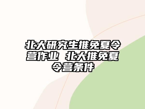 北大研究生推免夏令营作业 北大推免夏令营条件