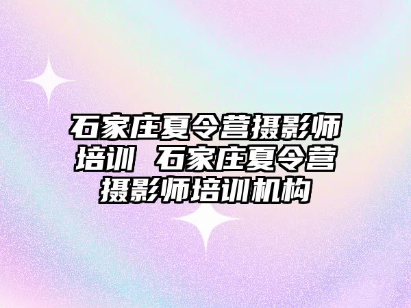 石家庄夏令营摄影师培训 石家庄夏令营摄影师培训机构