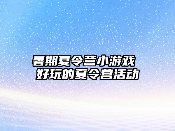 暑期夏令营小游戏 好玩的夏令营活动