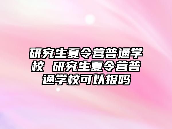 研究生夏令营普通学校 研究生夏令营普通学校可以报吗