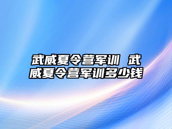 武威夏令营军训 武威夏令营军训多少钱