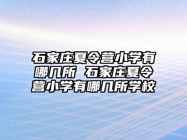 石家庄夏令营小学有哪几所 石家庄夏令营小学有哪几所学校