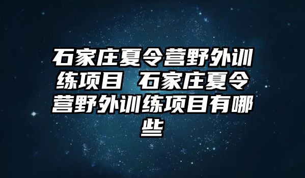 石家庄夏令营野外训练项目 石家庄夏令营野外训练项目有哪些