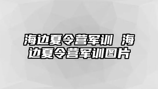 海边夏令营军训 海边夏令营军训图片