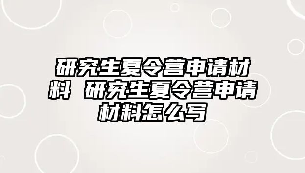 研究生夏令营申请材料 研究生夏令营申请材料怎么写