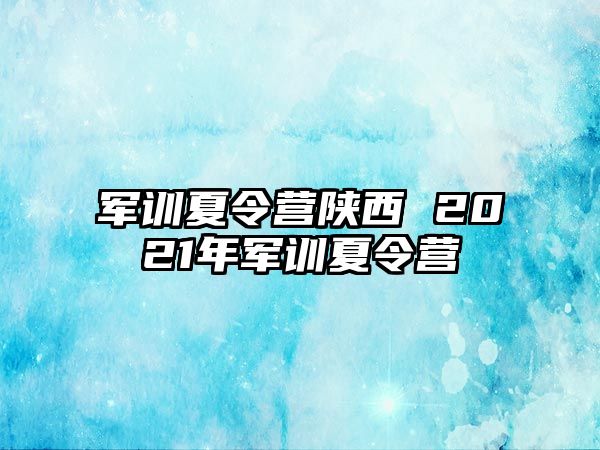 军训夏令营陕西 2021年军训夏令营