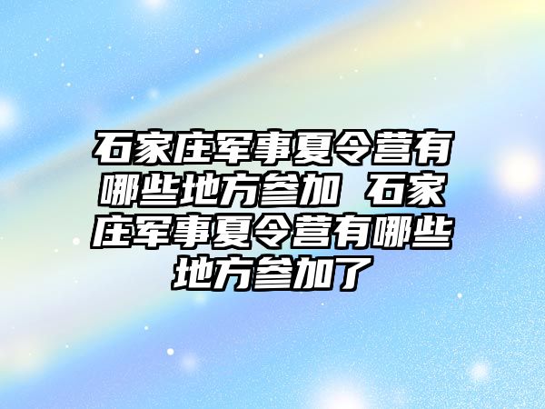 石家庄军事夏令营有哪些地方参加 石家庄军事夏令营有哪些地方参加了