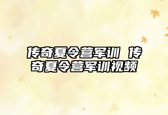 传奇夏令营军训 传奇夏令营军训视频