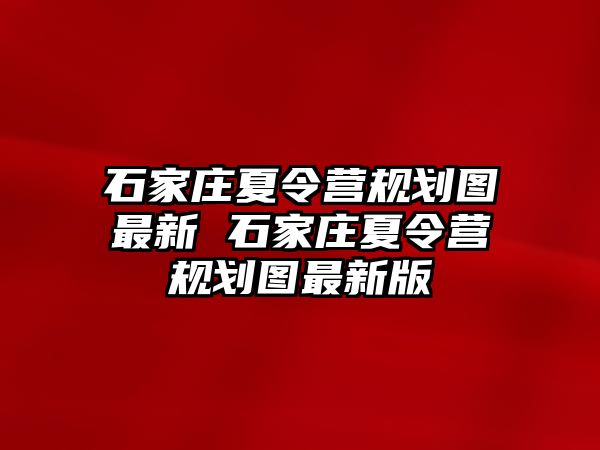 石家庄夏令营规划图最新 石家庄夏令营规划图最新版