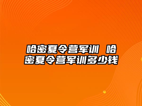 哈密夏令营军训 哈密夏令营军训多少钱