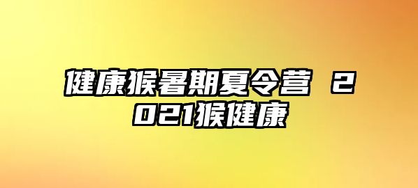 健康猴暑期夏令营 2021猴健康