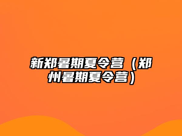 新郑暑期夏令营（郑州暑期夏令营）