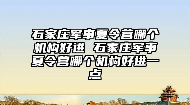 石家庄军事夏令营哪个机构好进 石家庄军事夏令营哪个机构好进一点