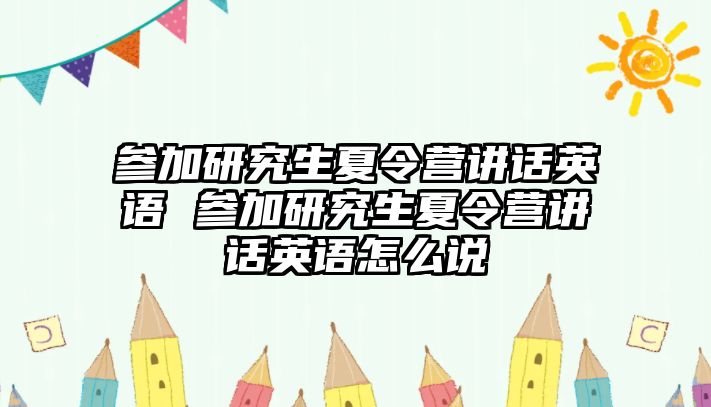 参加研究生夏令营讲话英语 参加研究生夏令营讲话英语怎么说