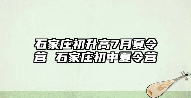 石家庄初升高7月夏令营 石家庄初中夏令营