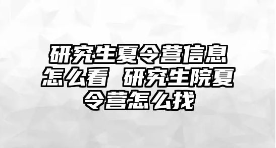 研究生夏令营信息怎么看 研究生院夏令营怎么找